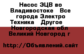 Насос ЭЦВ во Владивостоке - Все города Электро-Техника » Другое   . Новгородская обл.,Великий Новгород г.